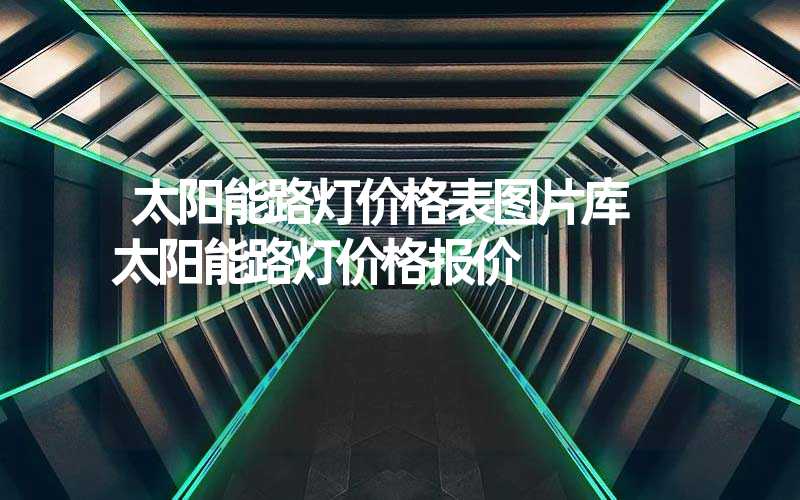 太阳能路灯价格表图片库 太阳能路灯价格报价